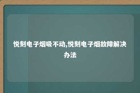 悦刻电子烟吸不动,悦刻电子烟故障解决办法