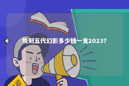 悦刻五代幻影多少钱一支2023？