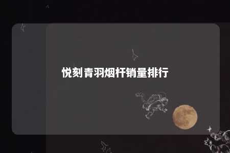 悦刻青羽烟杆销量排行