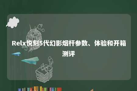 Relx悦刻5代幻影烟杆参数、体验和开箱测评