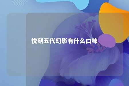 悦刻五代幻影有什么口味