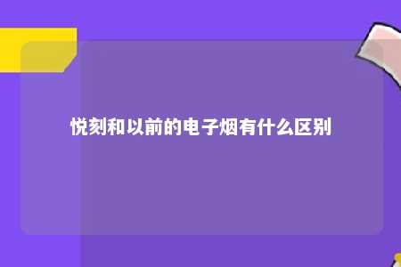 悦刻和以前的电子烟有什么区别