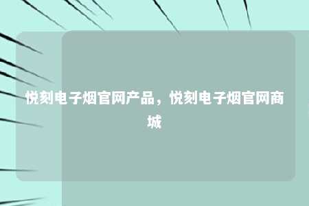 悦刻电子烟官网产品，悦刻电子烟官网商城