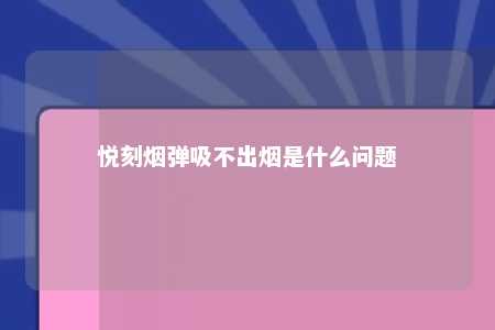 悦刻烟弹吸不出烟是什么问题