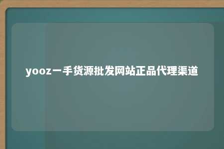 yooz一手货源批发网站正品代理渠道