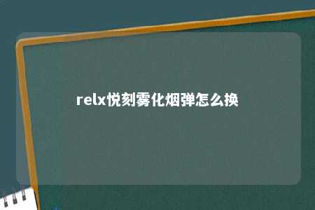 relx悦刻雾化烟弹怎么换