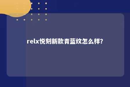 relx悦刻新款青蓝纹怎么样？