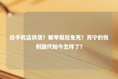 给手机店供货？被举报后免死？苏宁的悦刻国代如今怎样了？