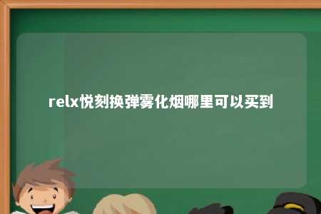 relx悦刻换弹雾化烟哪里可以买到